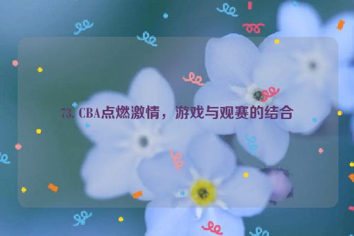 73. CBA点燃激情，游戏与观赛的结合