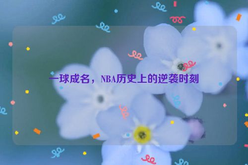 一球成名，NBA历史上的逆袭时刻