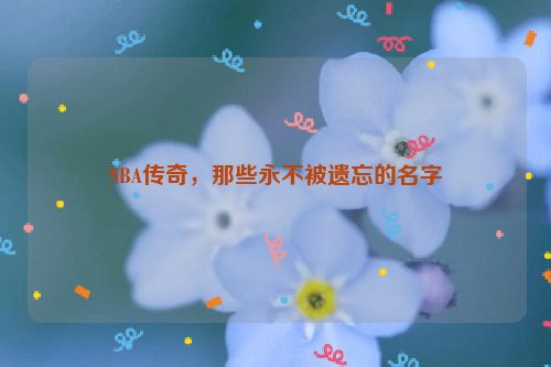 NBA传奇，那些永不被遗忘的名字