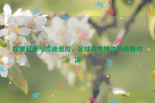 穆里尼奥与瓜迪奥拉，足球战术博弈的传奇对决