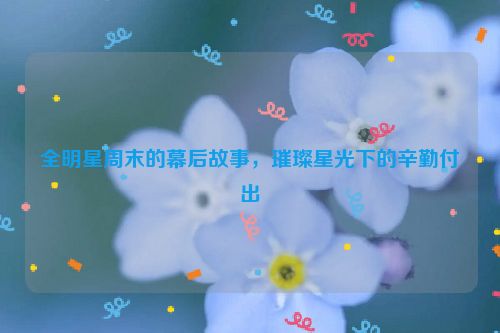 全明星周末的幕后故事，璀璨星光下的辛勤付出