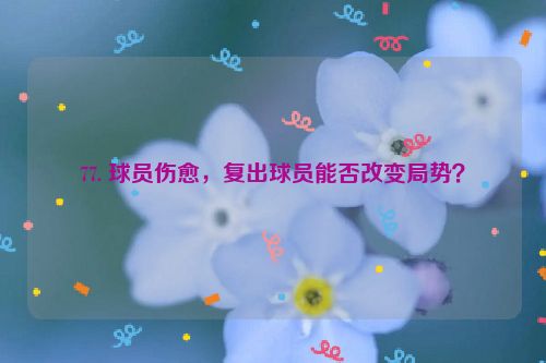 77. 球员伤愈，复出球员能否改变局势？