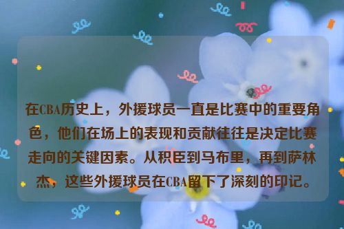 在CBA历史上，外援球员一直是比赛中的重要角色，他们在场上的表现和贡献往往是决定比赛走向的关键因素。从积臣到马布里，再到萨林杰，这些外援球员在CBA留下了深刻的印记。